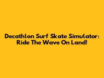 Decathlon Surf Skate Simulator: Ride The Wave On Land!