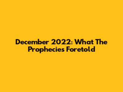 December 2022: What The Prophecies Foretold