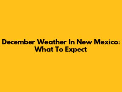 December Weather In New Mexico: What To Expect
