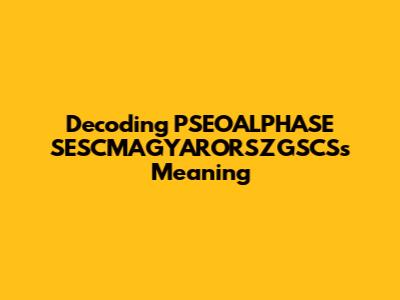 Decoding "PSEOALPHASE SESCMAGYARORSZGSCS"'s Meaning