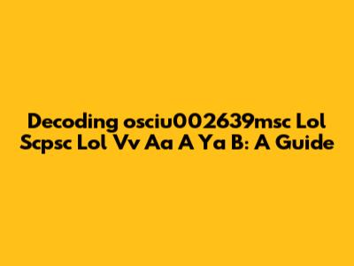 Decoding 'osciu002639msc Lol Scpsc Lol Vv Aa A Ya B': A Guide