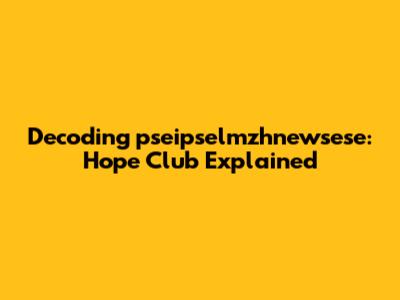 Decoding 'pseipselmzhnewsese': Hope Club Explained