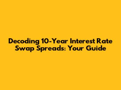 Decoding 10-Year Interest Rate Swap Spreads: Your Guide