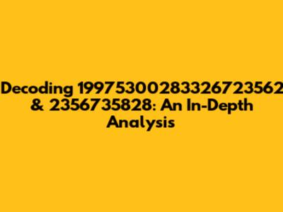 Decoding 19975300283326723562 & 2356735828: An In-Depth Analysis