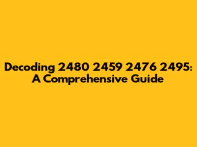 Decoding 2480 2459 2476 2495: A Comprehensive Guide