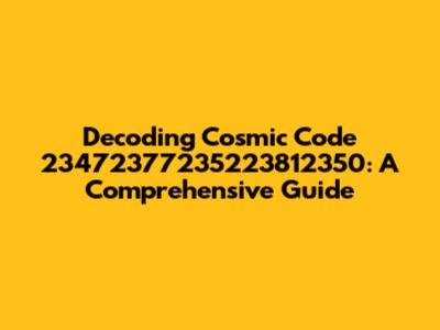 Decoding Cosmic Code 23472377235223812350: A Comprehensive Guide