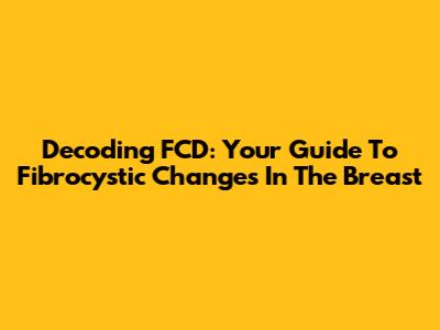Decoding FCD: Your Guide To Fibrocystic Changes In The Breast