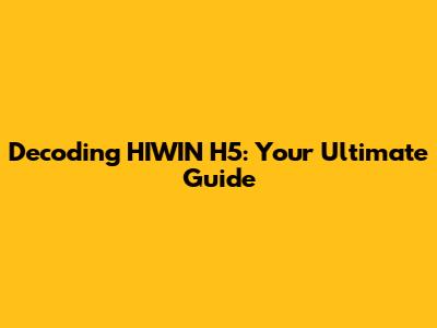 Decoding HIWIN H5: Your Ultimate Guide