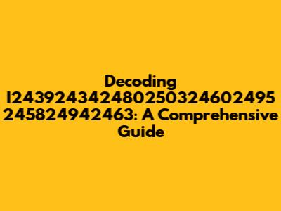 Decoding I243924342480250324602495 245824942463: A Comprehensive Guide