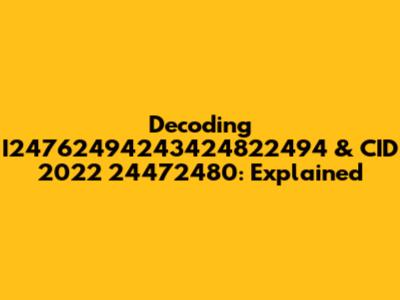 Decoding I24762494243424822494 & CID 2022 24472480: Explained