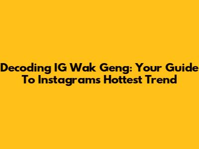 Decoding IG Wak Geng: Your Guide To Instagram's Hottest Trend