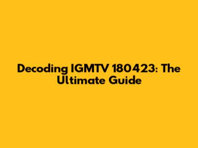 Decoding IGMTV 180423: The Ultimate Guide