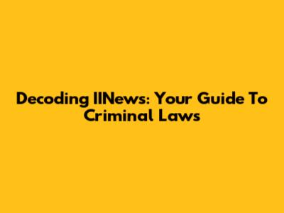 Decoding IINews: Your Guide To Criminal Laws