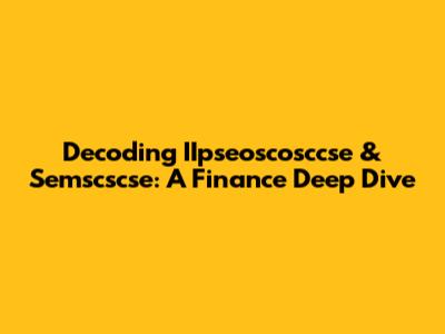 Decoding IIpseoscosccse & Semscscse: A Finance Deep Dive