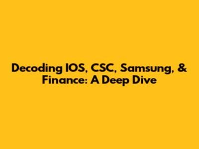 Decoding IOS, CSC, Samsung, & Finance: A Deep Dive