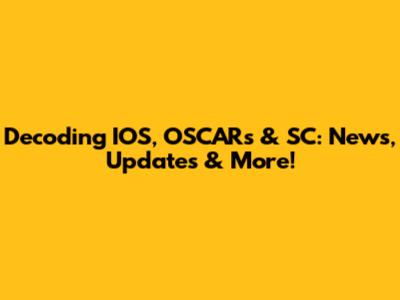 Decoding IOS, OSCARs & SC: News, Updates & More!