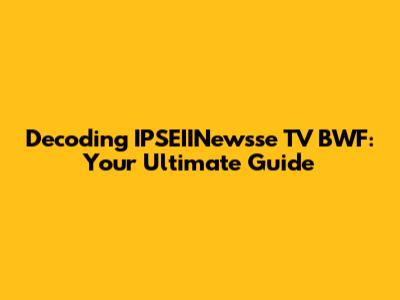 Decoding IPSEIINewsse TV BWF: Your Ultimate Guide