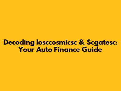 Decoding Iosccosmicsc & Scgatesc: Your Auto Finance Guide