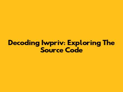 Decoding Iwpriv: Exploring The Source Code