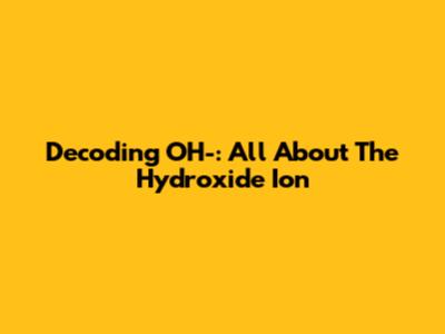 Decoding OH-: All About The Hydroxide Ion
