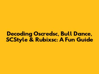 Decoding Oscredsc, Bull Dance, SCStyle & Rubixsc: A Fun Guide