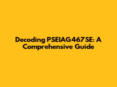 Decoding PSEIAG467SE: A Comprehensive Guide