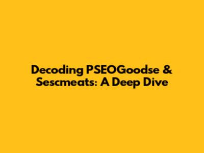 Decoding PSEOGoodse & Sescmeats: A Deep Dive