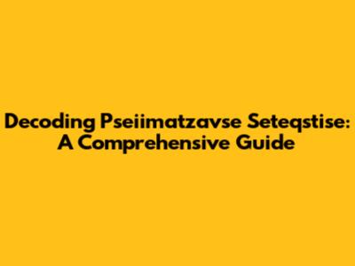 Decoding Pseiimatzavse Seteqstise: A Comprehensive Guide