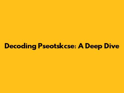 Decoding Pseotskcse: A Deep Dive