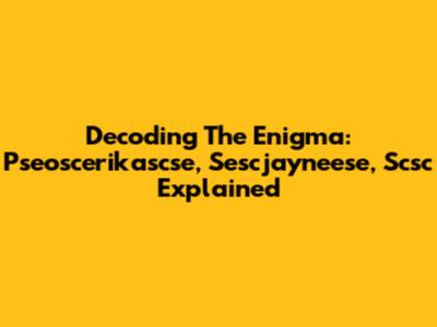 Decoding The Enigma: Pseoscerikascse, Sescjayneese, Scsc Explained