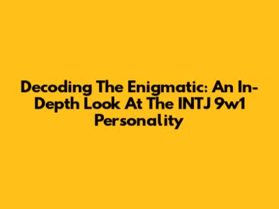 Decoding The Enigmatic: An In-Depth Look At The INTJ 9w1 Personality