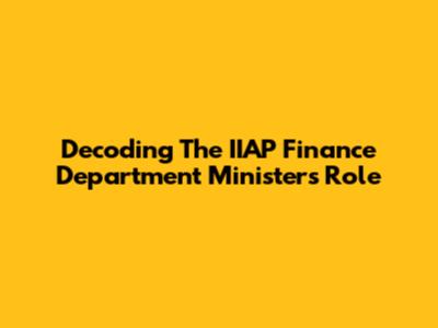 Decoding The IIAP Finance Department Minister's Role