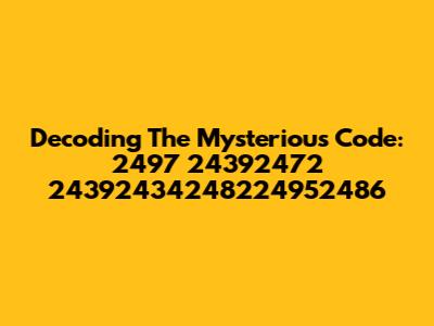 Decoding The Mysterious Code: 2497 24392472 24392434248224952486