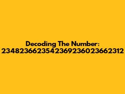 Decoding The Number: 2348236623542369236023662312