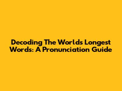 Decoding The World's Longest Words: A Pronunciation Guide
