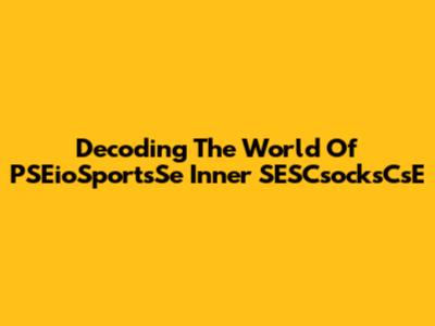 Decoding The World Of PSEioSportsSe Inner SESCsocksCsE