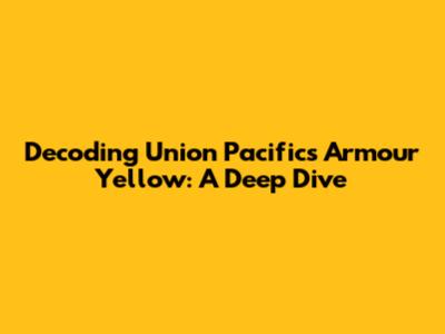 Decoding Union Pacific's Armour Yellow: A Deep Dive