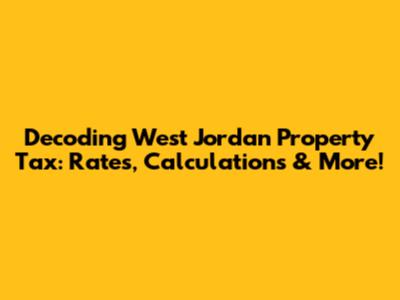 Decoding West Jordan Property Tax: Rates, Calculations & More!