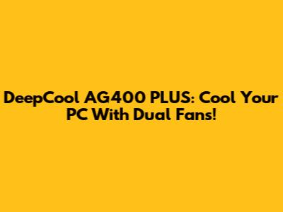 DeepCool AG400 PLUS: Cool Your PC With Dual Fans!