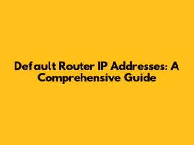 Default Router IP Addresses: A Comprehensive Guide
