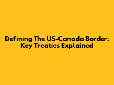 Defining The US-Canada Border: Key Treaties Explained