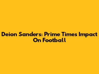 Deion Sanders: Prime Time's Impact On Football