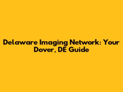 Delaware Imaging Network: Your Dover, DE Guide