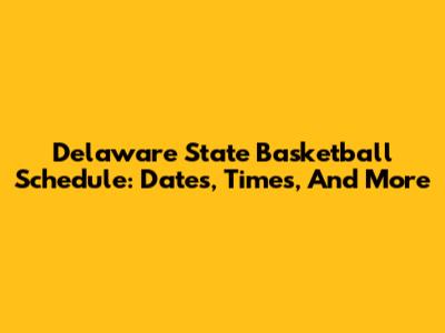 Delaware State Basketball Schedule: Dates, Times, And More