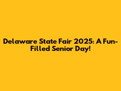 Delaware State Fair 2025: A Fun-Filled Senior Day!