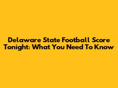 Delaware State Football Score Tonight: What You Need To Know