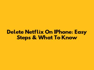 Delete Netflix On IPhone: Easy Steps & What To Know