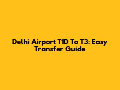 Delhi Airport T1D To T3: Easy Transfer Guide