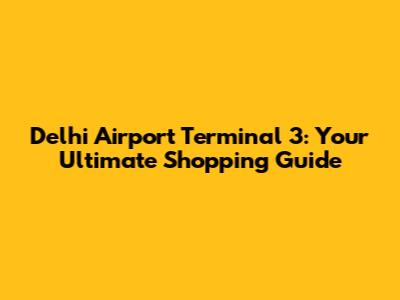 Delhi Airport Terminal 3: Your Ultimate Shopping Guide