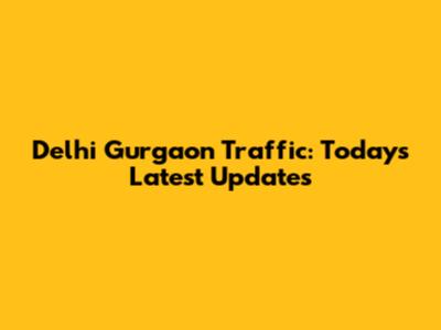 Delhi Gurgaon Traffic: Today's Latest Updates